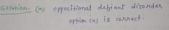 solution. (as oppositional defiant disorder option cas is correct.