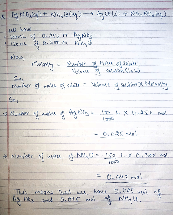 Ag Cl (s) + NHy NO3 lag) * AgNO₃(aq) + NHy Q (aq) we have • loomL of 0.250 M AgNO3 ISOML of 0.300 M N Hyll Now, molnity Molar
