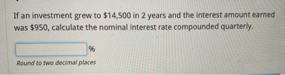 If an investment grew to $14,500 in 2 years and the interest amount earned was $950, calculate the nominal interest rate comp