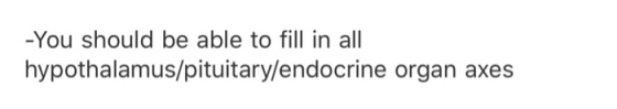 -You should be able to fill in all hypothalamus/pituitary/endocrine organ axes