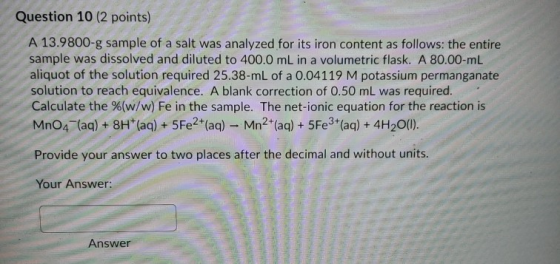 Question 10 (2 points) A 13.9800-g sample of a salt was analyzed for its iron content as follows: the entire sample was disso