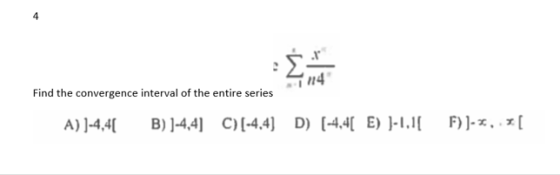 4 Simone n4 Find the convergence interval of the entire series A) ]-4,41 B) ]-4,4) C)(-4,4) D) (-4,4[ E) )-1.1/ F))-*..*