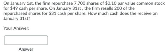 On January 1st, the firm repurchase 7,700 shares of $0.10 par value common stock for $49 cash per share. On January 31st, the
