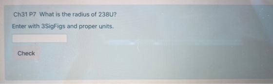 Ch31 P7 What is the radius of 238U? Enter with 3SigFigs and proper units. Check