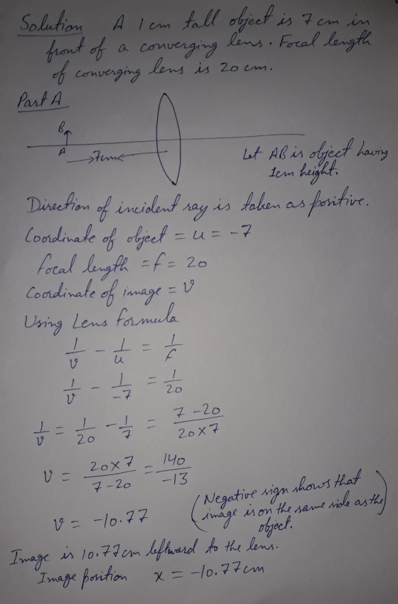 Solution A l cm tall object object is 7 cm in front of a converging lens. Focal length of converging lens is 20cm. Part Bo A