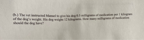 (0.) The vet instructed Manuel to give his dog 0.5 milligrams of medication per 1 kilogram of the dogs weight. His dog weigh