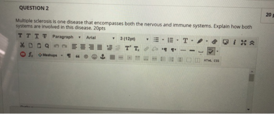 QUESTION 2 Multiple sclerosis is one disease that encompasses both the nervous and immune systems. Explain how both systems a