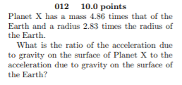 012 10.0 points Planet X has a mass 4.86 times that of the Earth and a radius 2.83 times the radius of the Earth What is the