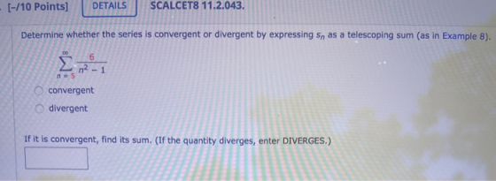 [-/10 Points] DETAILS SCALCET8 11.2.043. Determine whether the series is convergent or divergent by expressing sn as a telesc