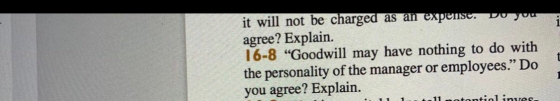 it will not be charged as an expense. Do you agree? Explain. 16-8 “Goodwill may have nothing to do with the personality of th