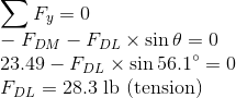 \\\sum F_{y}=0\\ - F_{DM}- F_{DL}\times \sin \theta =0\\ 23.49- F_{DL}\times \sin 56.1^{\circ}=0\\ F_{DL}=28.3 \text{ lb (tension)}