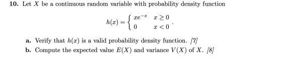 10. Let X be a continuous random variable with probability density function -2 хе x > 0 h(z) = { { 0 x < 0 a. Verify that h(x
