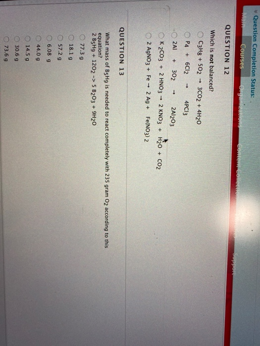Question Completion Status: Courses ory QUESTION 12 Which is not balanced? C3H8 +502 + 3C02 + 4H20 P4 + 6Cl2 + 4PC13 2A + 302