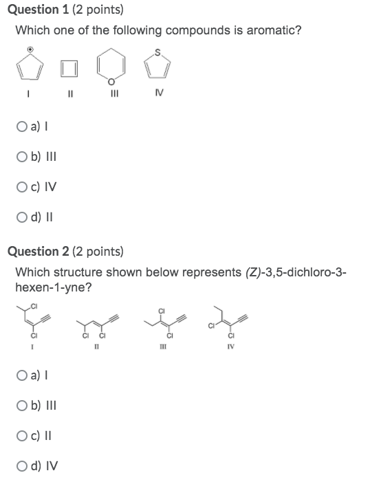 Question 1 (2 points) Which one of the following compounds is aromatic? IV O a) 1 Ob) III Oc) IV O d) 11 Question 2 (2 points