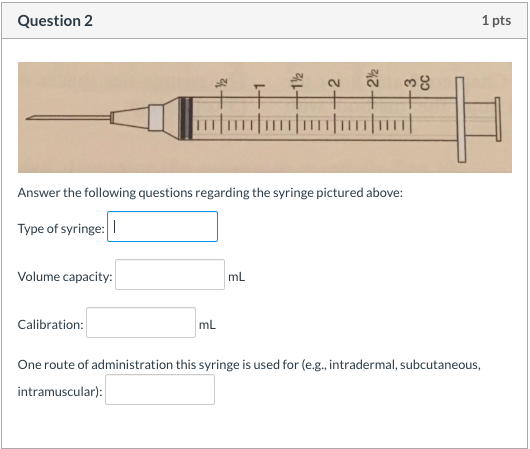 Question 2 1 pts Answer the following questions regarding the syringe pictured above: Type of syringe: Volume capacity: mL Ca