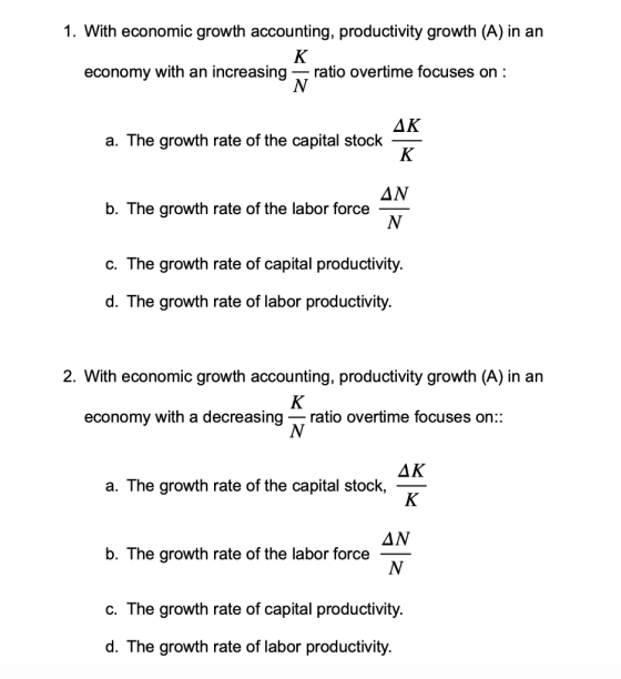 1. With economic growth accounting, productivity growth (A) in an K economy with an increasing — ratio overtime focuses on :