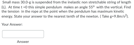 Small mass 30.0-g is suspended from the inelastic non stretchable string of length {L}. At time t =0 this simple pendulum mak