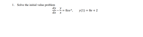 1. Solve the initial value problem dyy dx 8xe, y(1) = 8e + 2