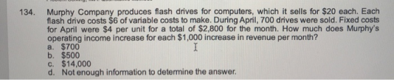 134. Murphy Company produces flash drives for computers, which it sells for $20 each. Each flash drive costs $6 of variable c