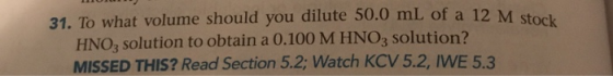 31. To what volume should you dilute 50.0 mL of a 12 M stol HNO3 solution to obtain a 0.100 M HNO3 solution? MISSED THIS? Rea