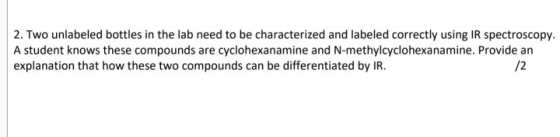 2. Two unlabeled bottles in the lab need to be characterized and labeled correctly using IR spectroscopy. A student knows the