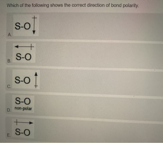Which of the following shows the correct direction of bond polarity. s-OT S-O S-01 S-O D. non-polar E. S-O
