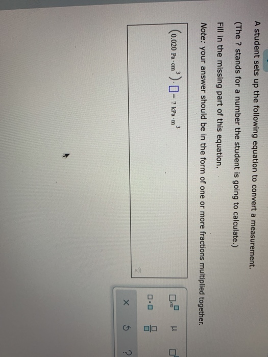 A student sets up the following equation to convert a measurement. (The ? stands for a number the student is going to calcula