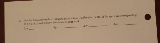 3 Use the Balmer formula to calculate the first four wavelengths, in nm, of the spectrum corresponding to = 3.4.5 and 6. Show