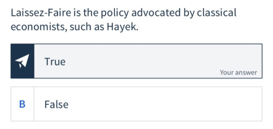 Laissez-Faire is the policy advocated by classical economists, such as Hayek. x True Your answer False