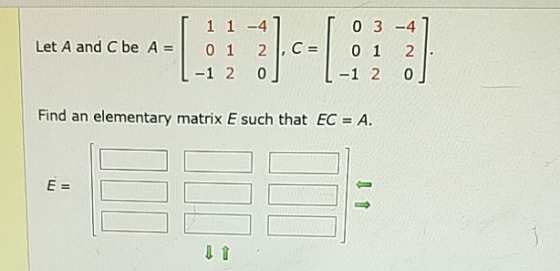[ 1 1 -41 03 -41 Let A and C be A = 0 1 2 , C = 101 21 L-1 2 0 ] 1-1 2 0 ] Find an elementary matrix E such that EC = A. E =