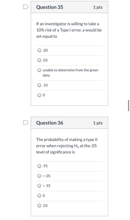 Question 35 1 pts If an investigator is willing to take a 10% risk of a Type I error, a would be set equal to 20 0.05 O unabl