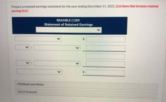 Prepare a retained earnings statement for the year ending December 31, 2022. (List items that increase retained earnings firs