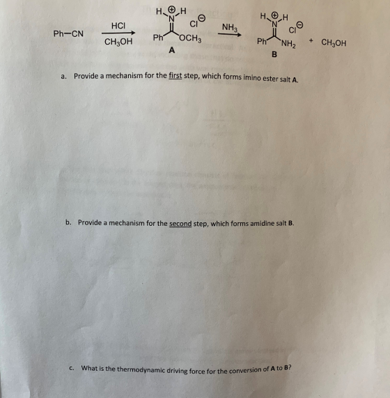 HAH HCI CH.OK P OCHz C/O NH3. Ph-CN Ph NH2 + CH3OH B a. Provide a mechanism for the first step, which forms imino ester salt