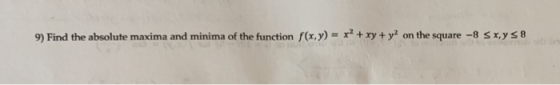 9) Find the absolute maxima and minima of the function f(x,y) = x2 + xy + y2 on the square -8 Sxy S8