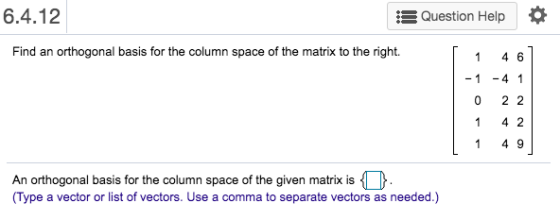 6.4.12 Question Help o Find an orthogonal basis for the column space of the matrix to the right 1 46 - 1 - 4 1 0 2 2 1 4 2 1
