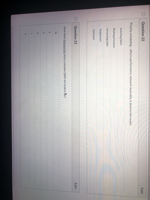 Question 22 3 pts Priority scheduling - affects performance, network neutrality, is done in the router: Switching fabric Rout