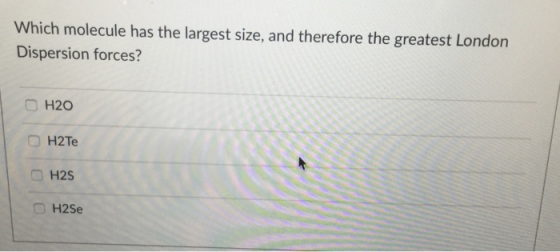 Which molecule has the largest size, and therefore the greatest London Dispersion forces? □ H20 H2Te H2s H2Se