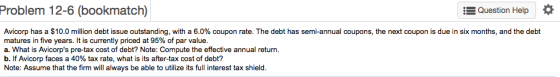 Problem 12-6 (bookmatch) Question Help • Avicorp has a $10.0 million debt issue outstanding, with a 6.0% coupon rate. The deb