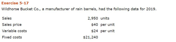 Exercise 5-17 Wildhorse Bucket Co., a manufacturer of rain barrels, had the following data for 2019. Sales Sales price Variab