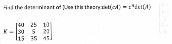 Find the determinant of (Use this theory:det(cA) cndet(A) 40 25 10] К 30 5 20 15 35 45