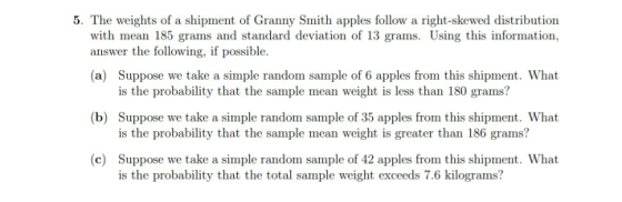 5. The weights of a shipment of Granny Smith apples follow a right-skewed distribution with mean 185 grams and standard devia