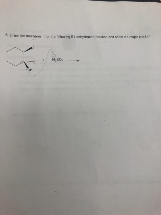 5. Draw the mechanism for the following E1 dehydration reaction and show the major product H2SO4 OH