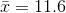 \bar{x} = 11.6