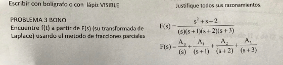 Escribir con bolígrafo o con lápiz VISIBLE Justifique todos sus razonamientos. PROBLEMA 3 BONO Encuentre f(t) a partir de F(s