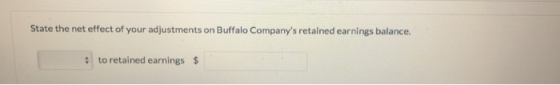 State the net effect of your adjustments on Buffalo Companys retained earnings balance. to retained earnings $
