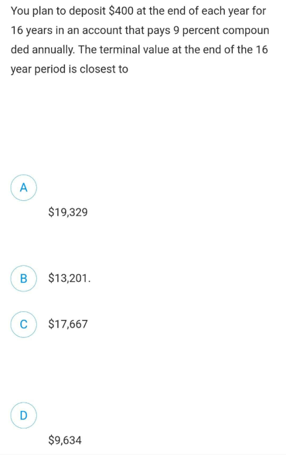 You plan to deposit $400 at the end of each year for 16 years in an account that pays 9 percent compoun ded annually. The ter