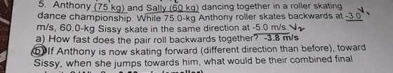 5. Anthony (75 ka) and Sally (60 kq) dancing together in a roller skating dance championship. While 75.0-kg Anthony roller sk