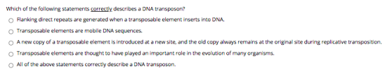 Which of the following statements correctly describes a DNA transposon? Flanking direct repeats are generated when a transpos