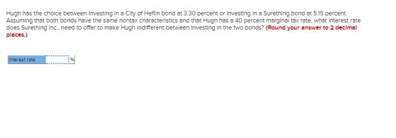Hugh has the choice between Investing in a City of Heflin bond at 3.30 percent or Investing in a Surething bond at 5.15 perce