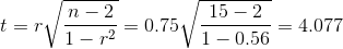 t=r\sqrt{\frac{n-2}{1-r^2}}=0.75\sqrt{\frac{15-2}{1-0.56}}=4.077